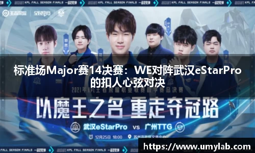 标准场Major赛14决赛：WE对阵武汉eStarPro的扣人心弦对决