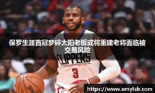 保罗生涯首冠梦碎太阳老板或将重建老将面临被交易风险